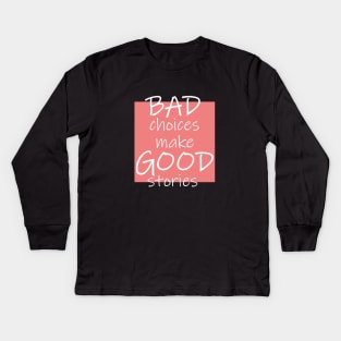 Bad Choices make Good stories Kids Long Sleeve T-Shirt